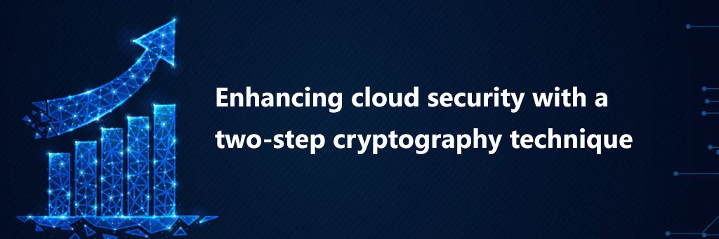 Enhancing cloud security with a two-step cryptography technique