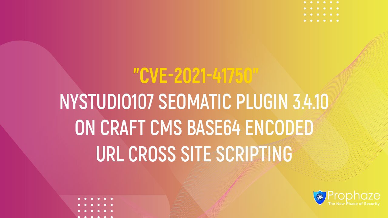 CVE-2021-41750 : NYSTUDIO107 SEOMATIC PLUGIN 3.4.10 ON CRAFT CMS BASE64 ENCODED URL CROSS SITE SCRIPTING