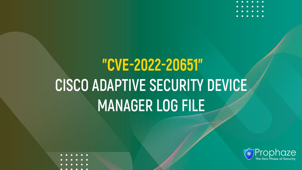 CVE-2022-20651 : CISCO ADAPTIVE SECURITY DEVICE MANAGER LOG FILE