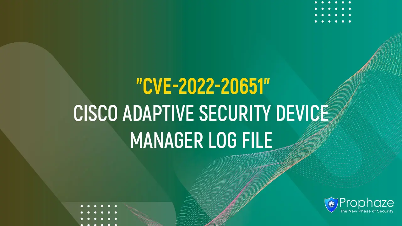 CVE-2022-20651 : CISCO ADAPTIVE SECURITY DEVICE MANAGER LOG FILE