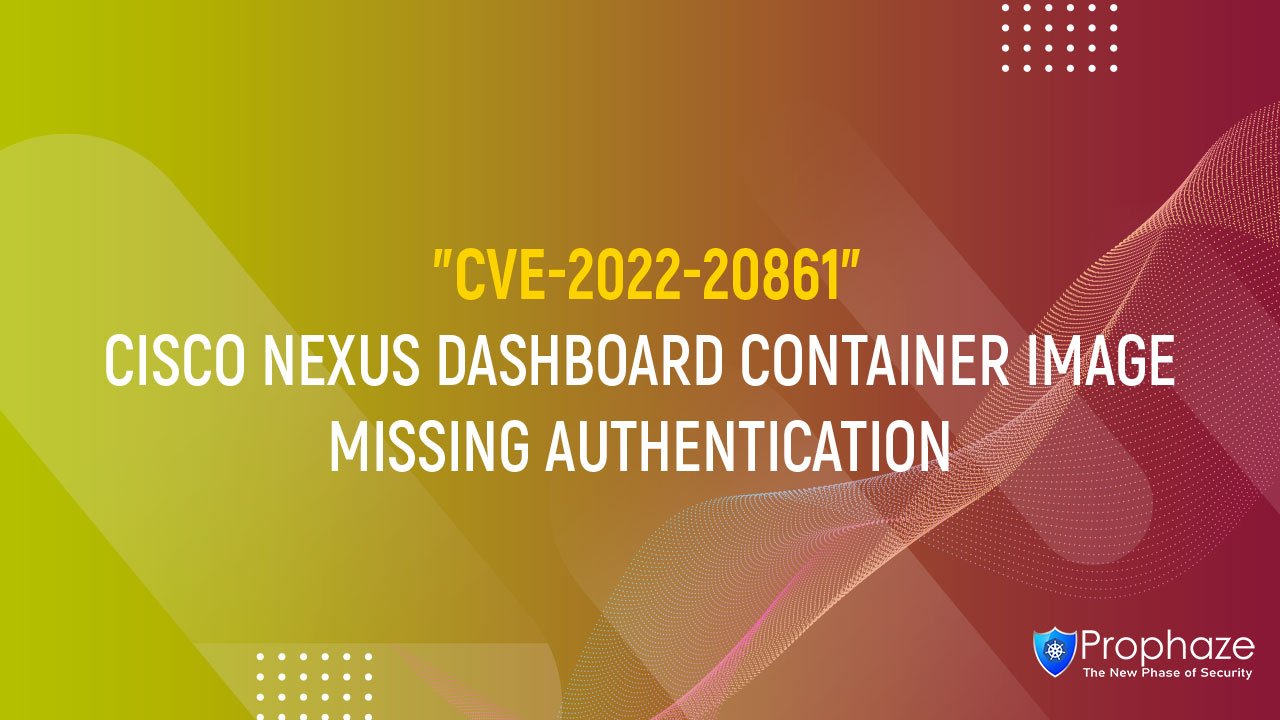 CVE-2022-20861 : CISCO NEXUS DASHBOARD CONTAINER IMAGE MISSING AUTHENTICATION