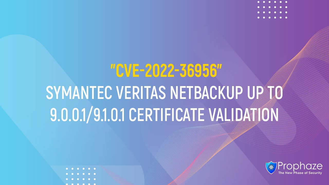 CVE-2022-36956 : SYMANTEC VERITAS NETBACKUP UP TO 9.0.0.1/9.1.0.1 CERTIFICATE VALIDATION