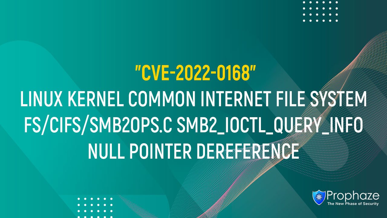 CVE-2022-0168 : LINUX KERNEL COMMON INTERNET FILE SYSTEM FS/CIFS/SMB2OPS.C SMB2_IOCTL_QUERY_INFO NULL POINTER DEREFERENCE