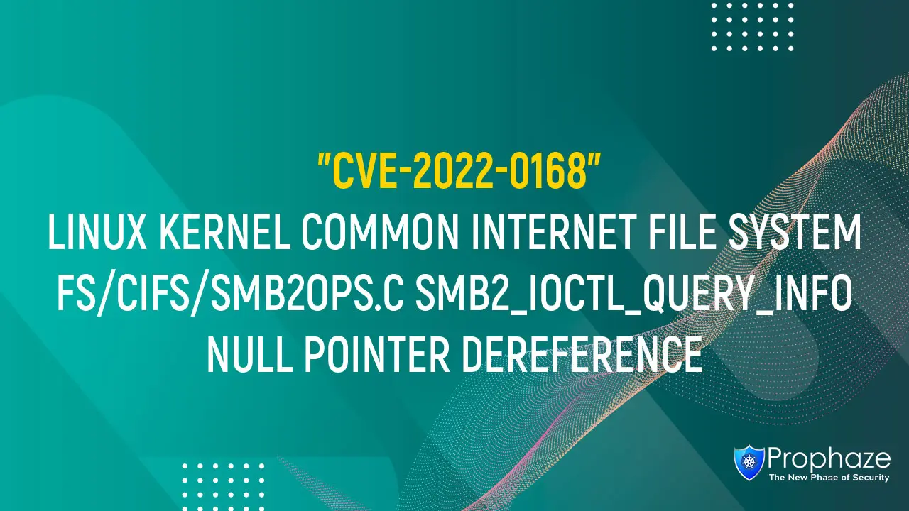 CVE-2022-0168 : LINUX KERNEL COMMON INTERNET FILE SYSTEM FS/CIFS/SMB2OPS.C SMB2_IOCTL_QUERY_INFO NULL POINTER DEREFERENCE