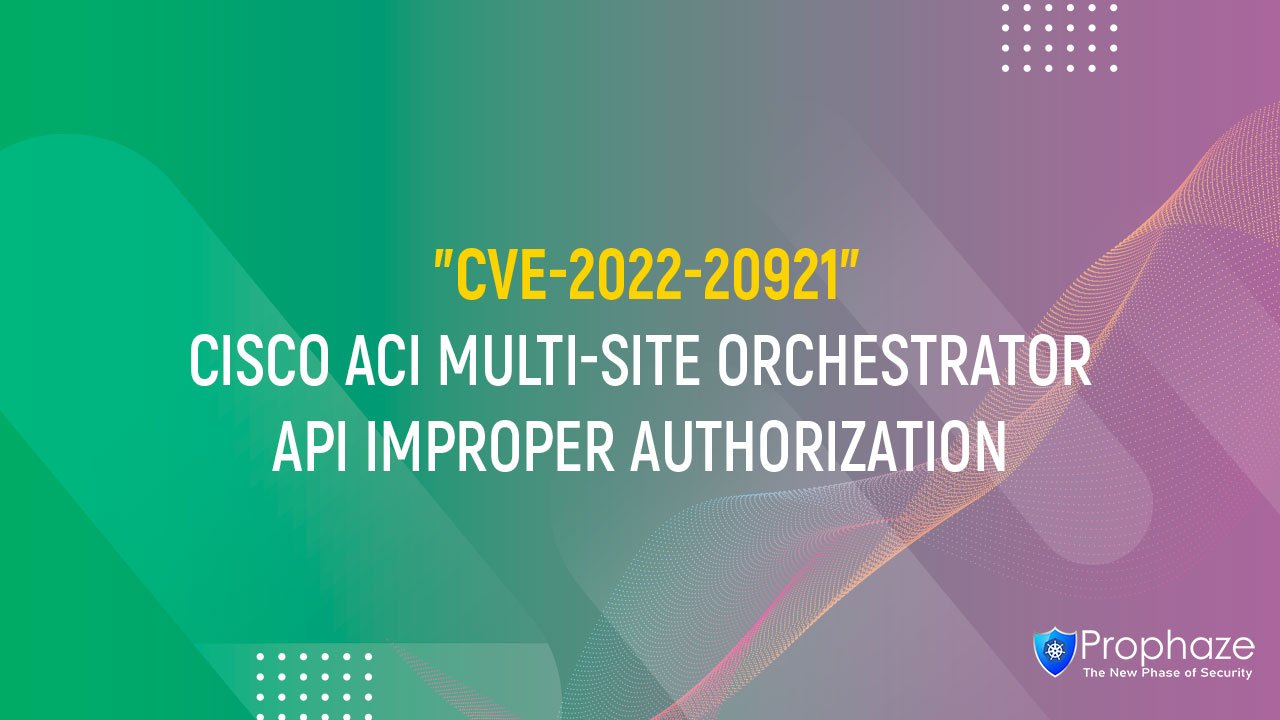 CVE-2022-20921 : CISCO ACI MULTI-SITE ORCHESTRATOR API IMPROPER AUTHORIZATION