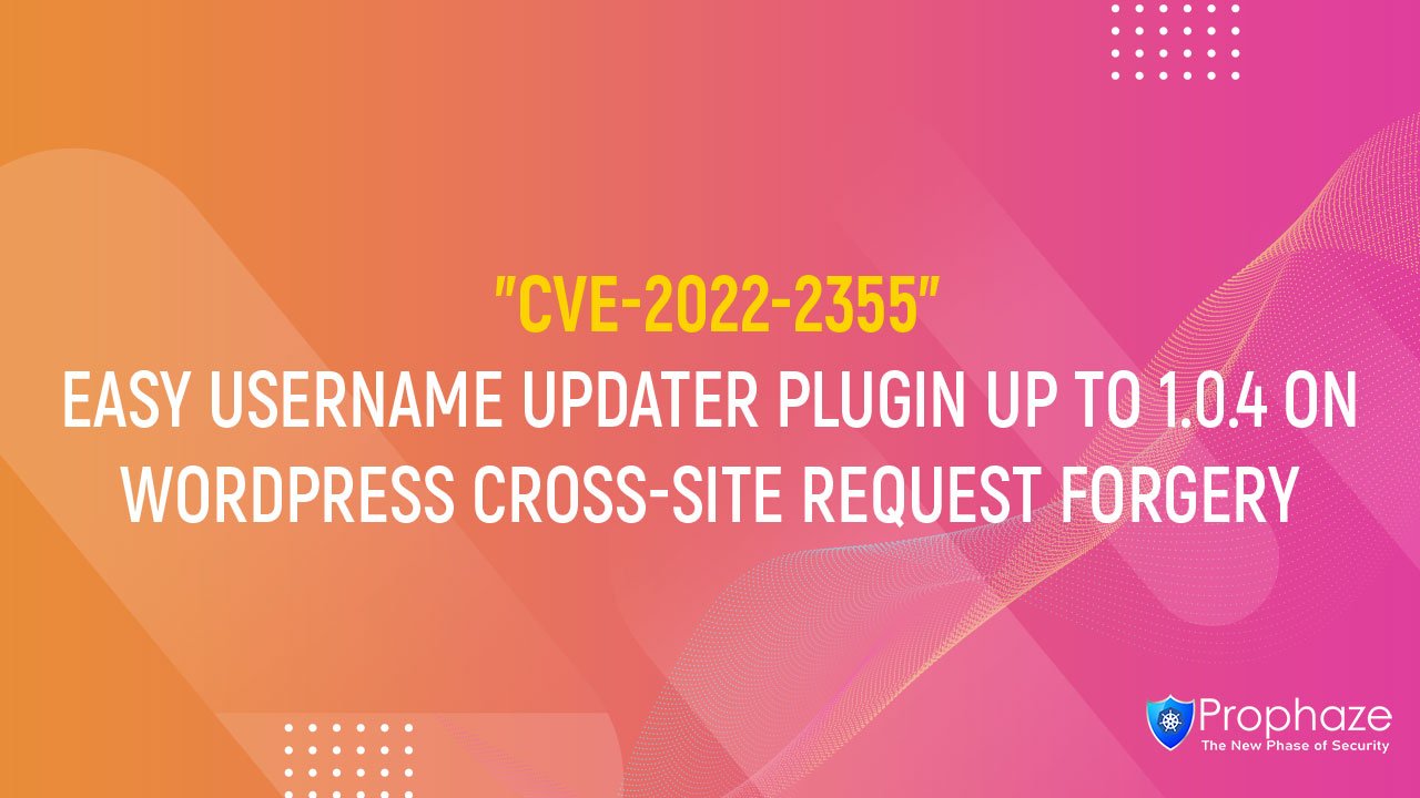 CVE-2022-2355 : EASY USERNAME UPDATER PLUGIN UP TO 1.0.4 ON WORDPRESS CROSS-SITE REQUEST FORGERY