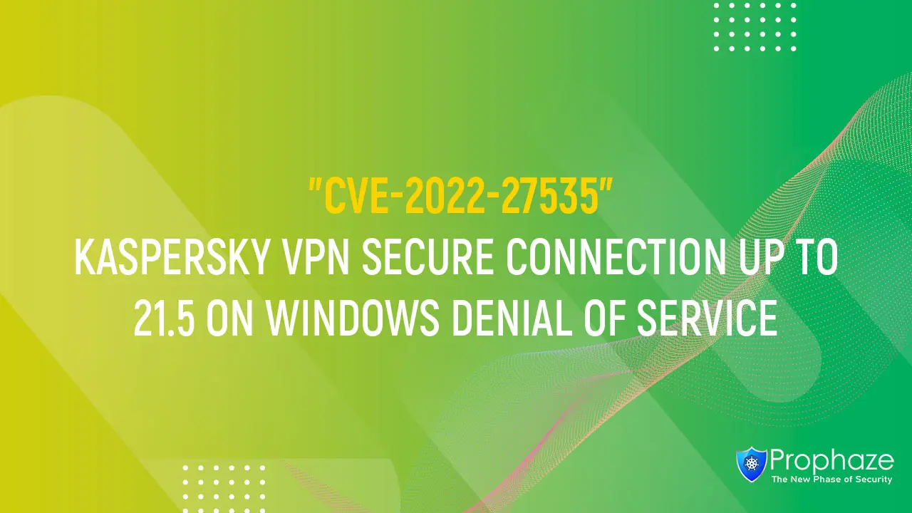 CVE-2022-27535 : KASPERSKY VPN SECURE CONNECTION UP TO 21.5 ON WINDOWS DENIAL OF SERVICE