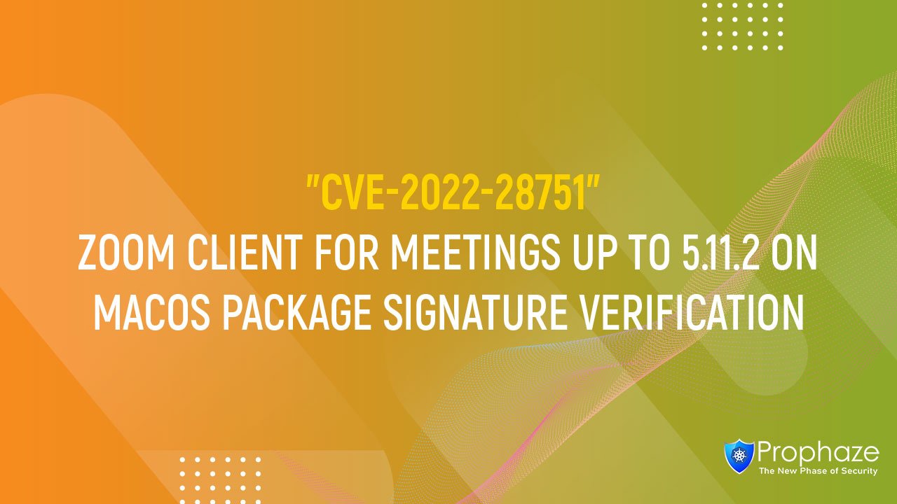 CVE-2022-28751 : ZOOM CLIENT FOR MEETINGS UP TO 5.11.2 ON MACOS PACKAGE SIGNATURE VERIFICATION