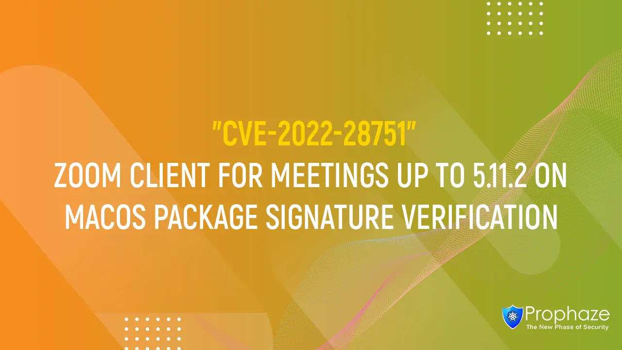 CVE-2022-28751 : ZOOM CLIENT FOR MEETINGS UP TO 5.11.2 ON MACOS PACKAGE SIGNATURE VERIFICATION