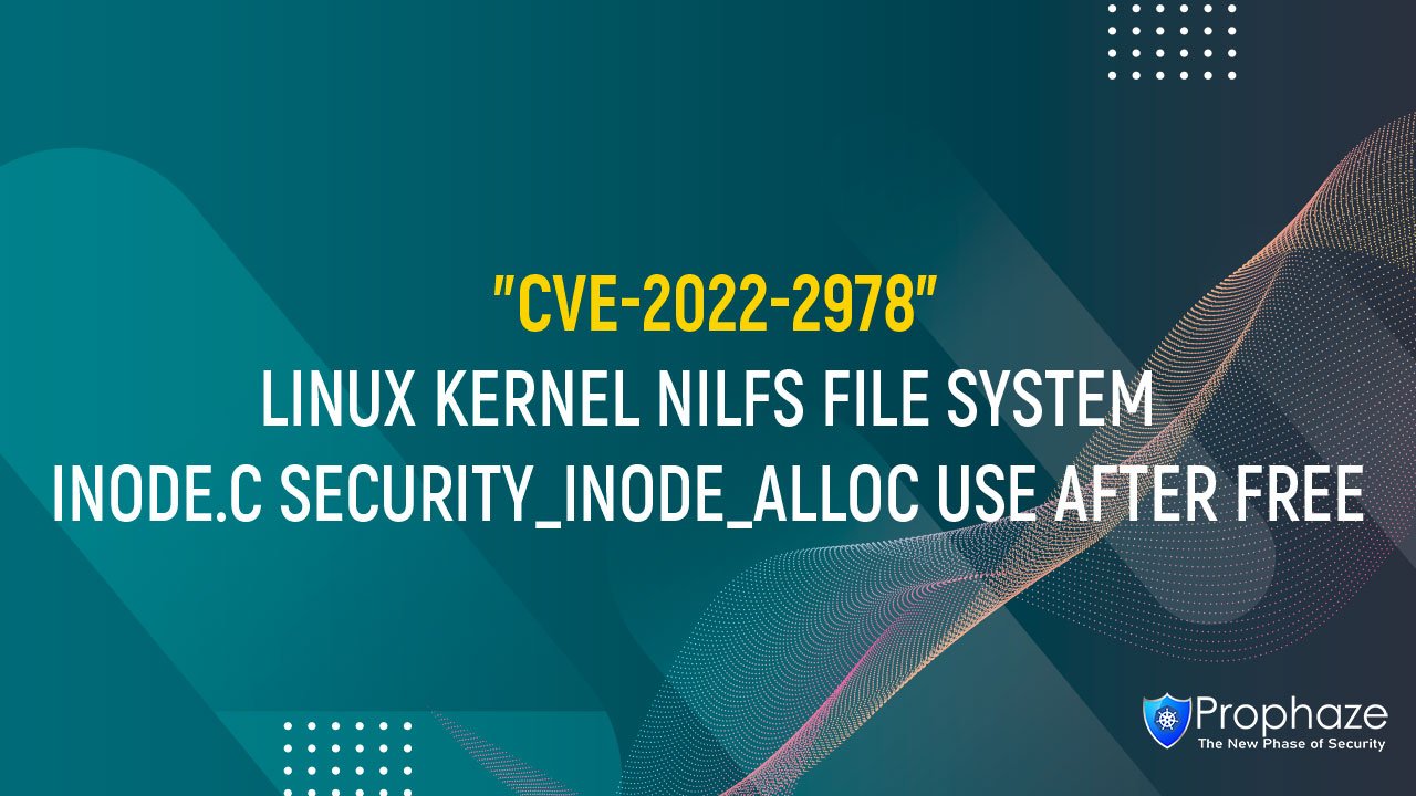 CVE-2022-2978 : LINUX KERNEL NILFS FILE SYSTEM INODE.C SECURITY_INODE_ALLOC USE AFTER FREE
