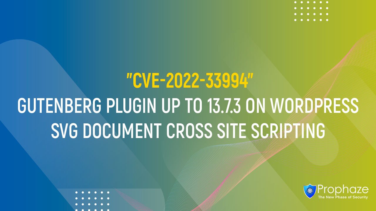 CVE-2022-33994 : GUTENBERG PLUGIN UP TO 13.7.3 ON WORDPRESS SVG DOCUMENT CROSS SITE SCRIPTING