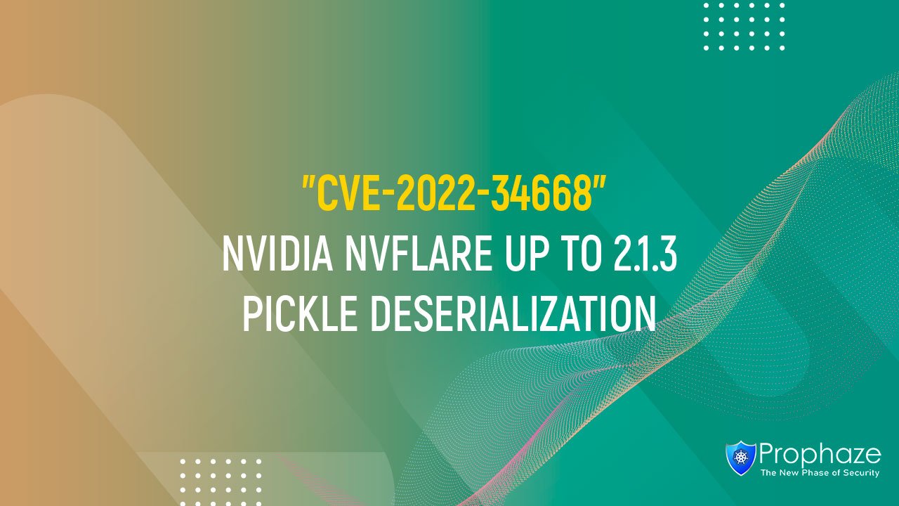 CVE-2022-34668 : NVIDIA NVFLARE UP TO 2.1.3 PICKLE DESERIALIZATION