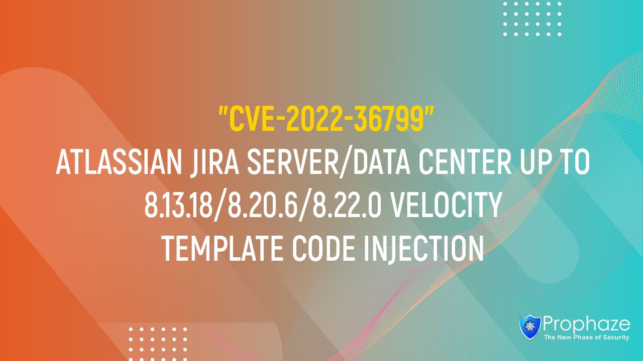 CVE-2022-36799 : ATLASSIAN JIRA SERVER/DATA CENTER UP TO 8.13.18/8.20.6/8.22.0 VELOCITY TEMPLATE CODE INJECTION