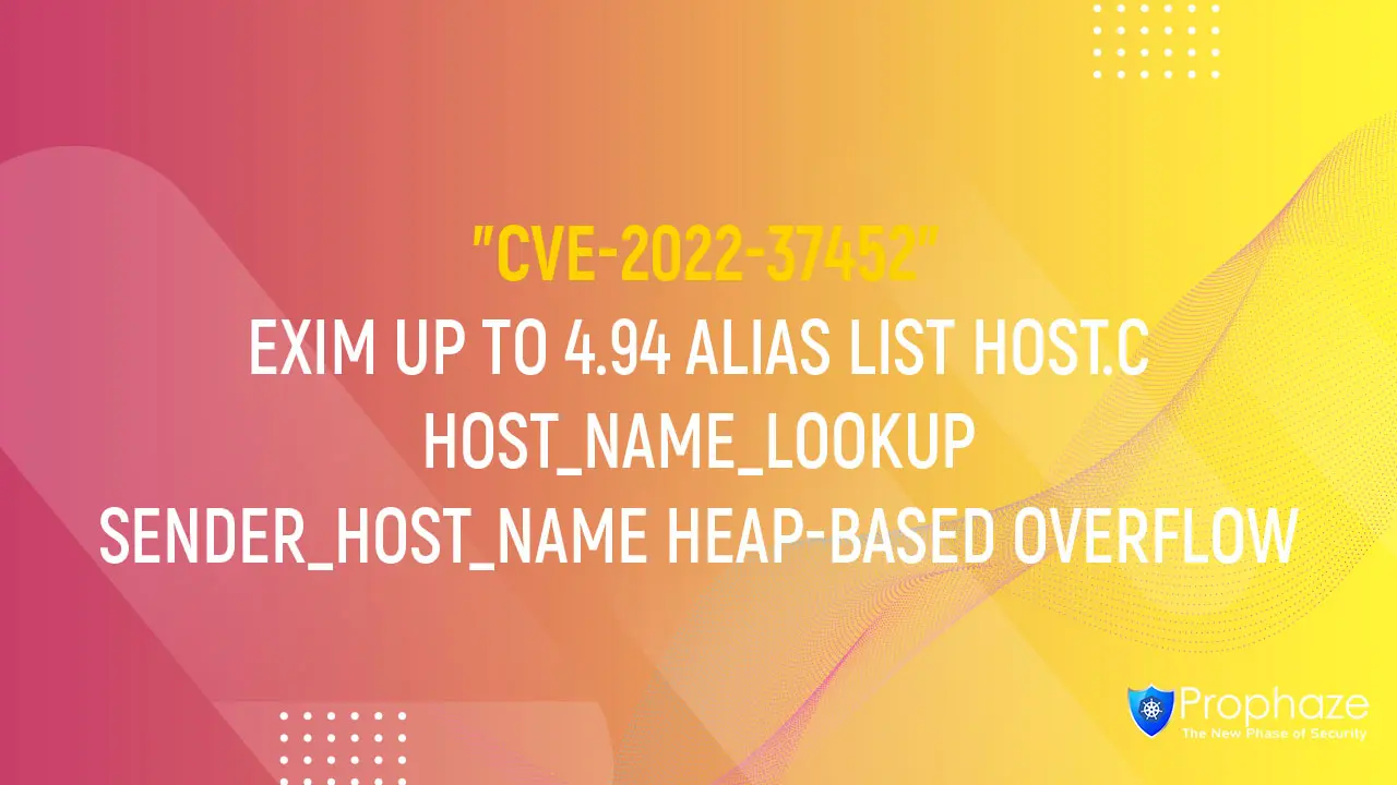 CVE-2022-37452 : EXIM UP TO 4.94 ALIAS LIST HOST.C HOST_NAME_LOOKUP SENDER_HOST_NAME HEAP-BASED OVERFLOW