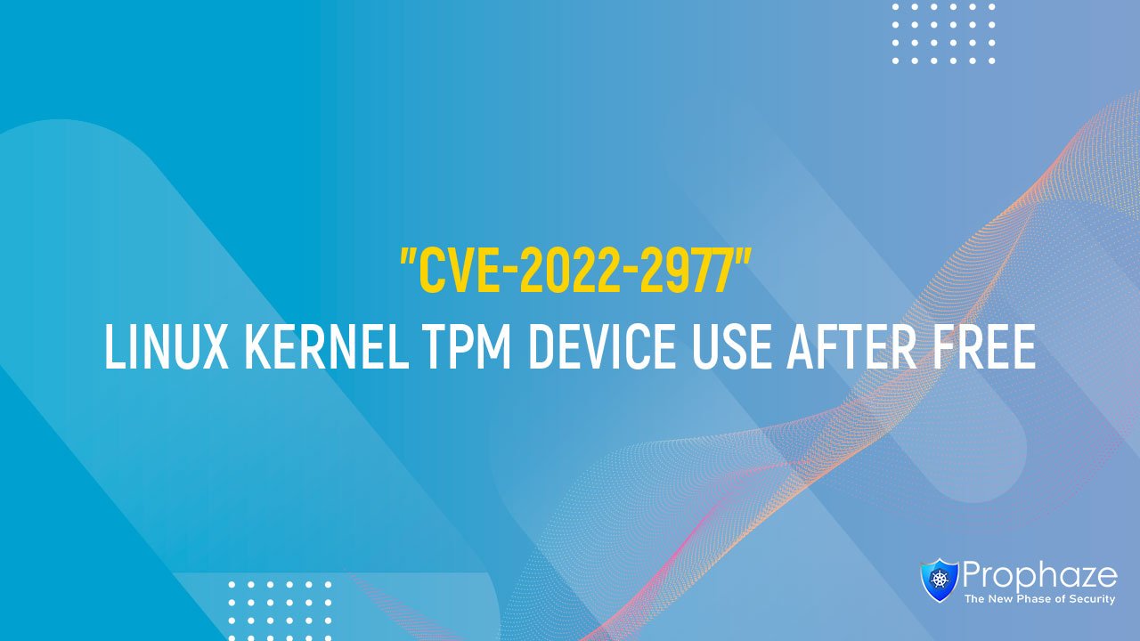 CVE-2022-2977 : LINUX KERNEL TPM DEVICE USE AFTER FREE