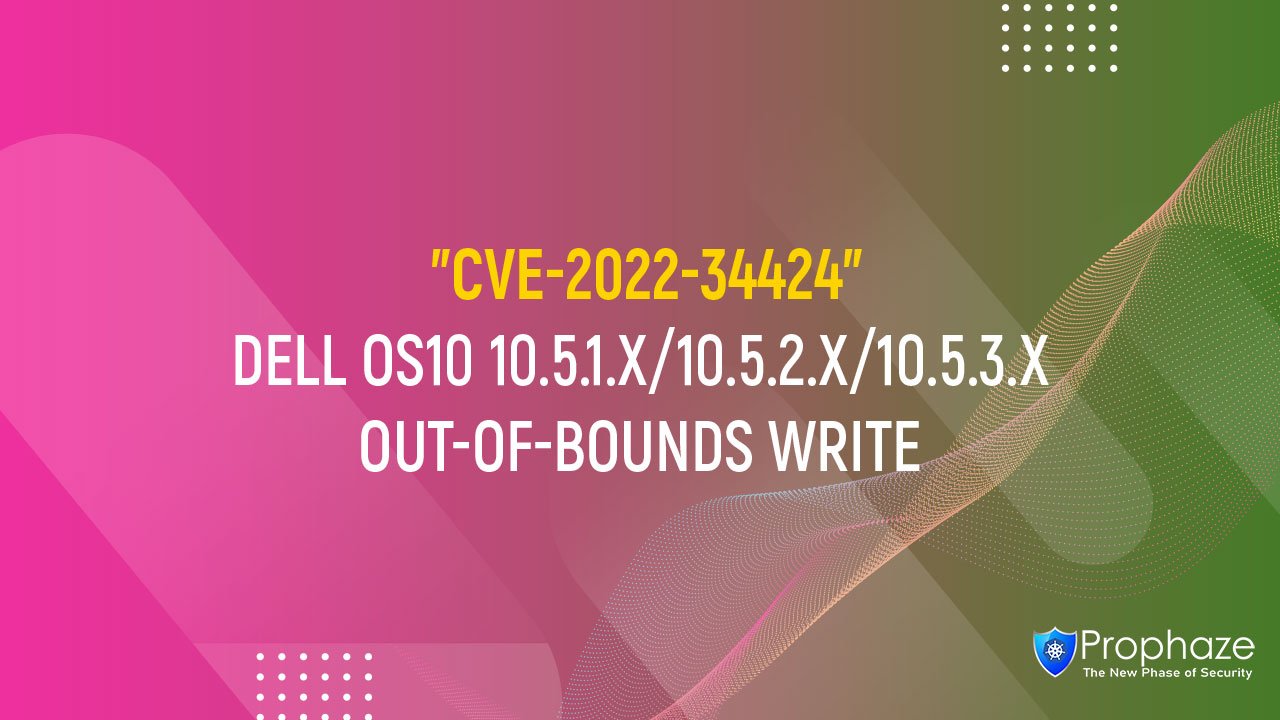 CVE-2022-34424 : DELL OS10 10.5.1.X/10.5.2.X/10.5.3.X OUT-OF-BOUNDS WRITE