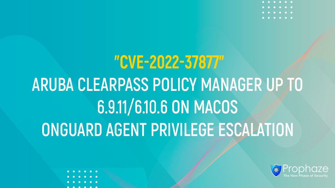 CVE-2022-37877 : ARUBA CLEARPASS POLICY MANAGER UP TO 6.9.11/6.10.6 ON MACOS ONGUARD AGENT PRIVILEGE ESCALATION