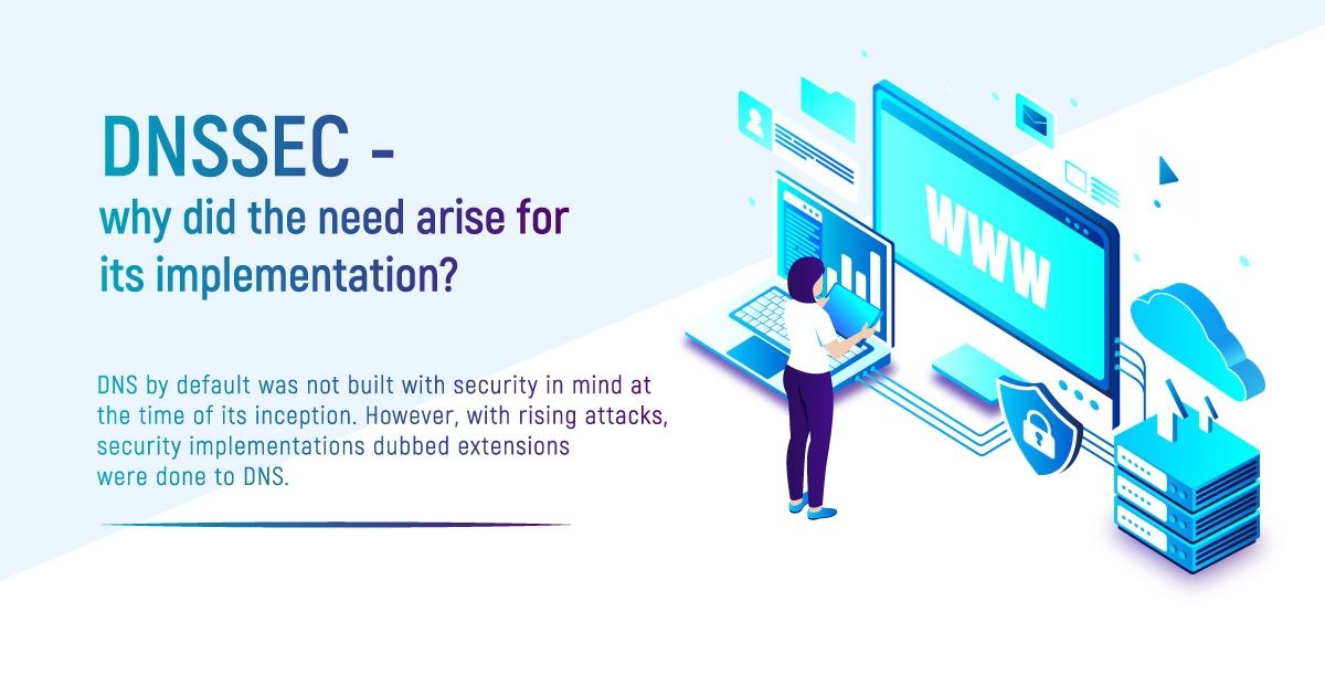 DNS Security Extensions (DNSSEC) – Why Did The Need Arise For Its Implementation?