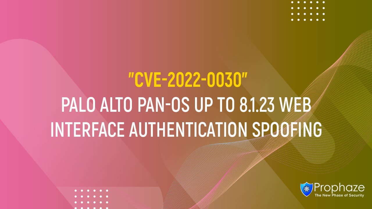 CVE-2022-0030 : PALO ALTO PAN-OS UP TO 8.1.23 WEB INTERFACE AUTHENTICATION SPOOFING