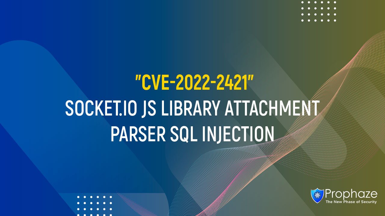 CVE-2022-2421 : SOCKET.IO JS LIBRARY ATTACHMENT PARSER SQL INJECTION