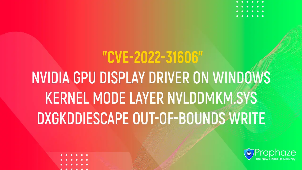 CVE-2022-31606 : NVIDIA GPU DISPLAY DRIVER ON WINDOWS KERNEL MODE LAYER NVLDDMKM.SYS DXGKDDIESCAPE OUT-OF-BOUNDS WRITE