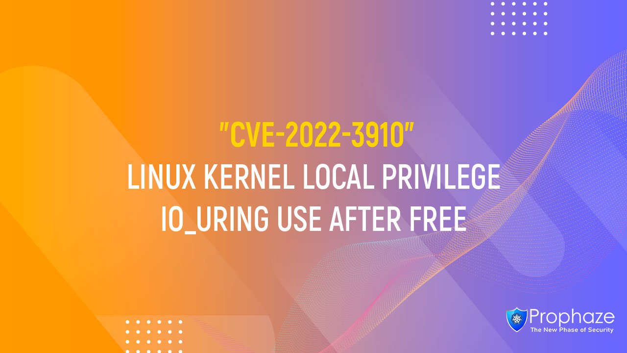 CVE-2022-3910 : LINUX KERNEL LOCAL PRIVILEGE IO_URING USE AFTER FREE
