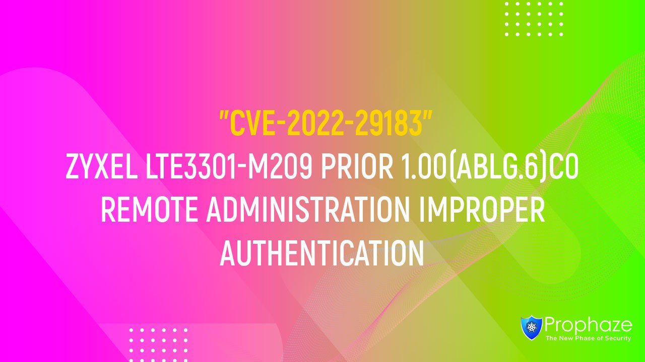 CVE-2022-40602 : ZYXEL LTE3301-M209 PRIOR 1.00(ABLG.6)C0 REMOTE ADMINISTRATION IMPROPER AUTHENTICATION