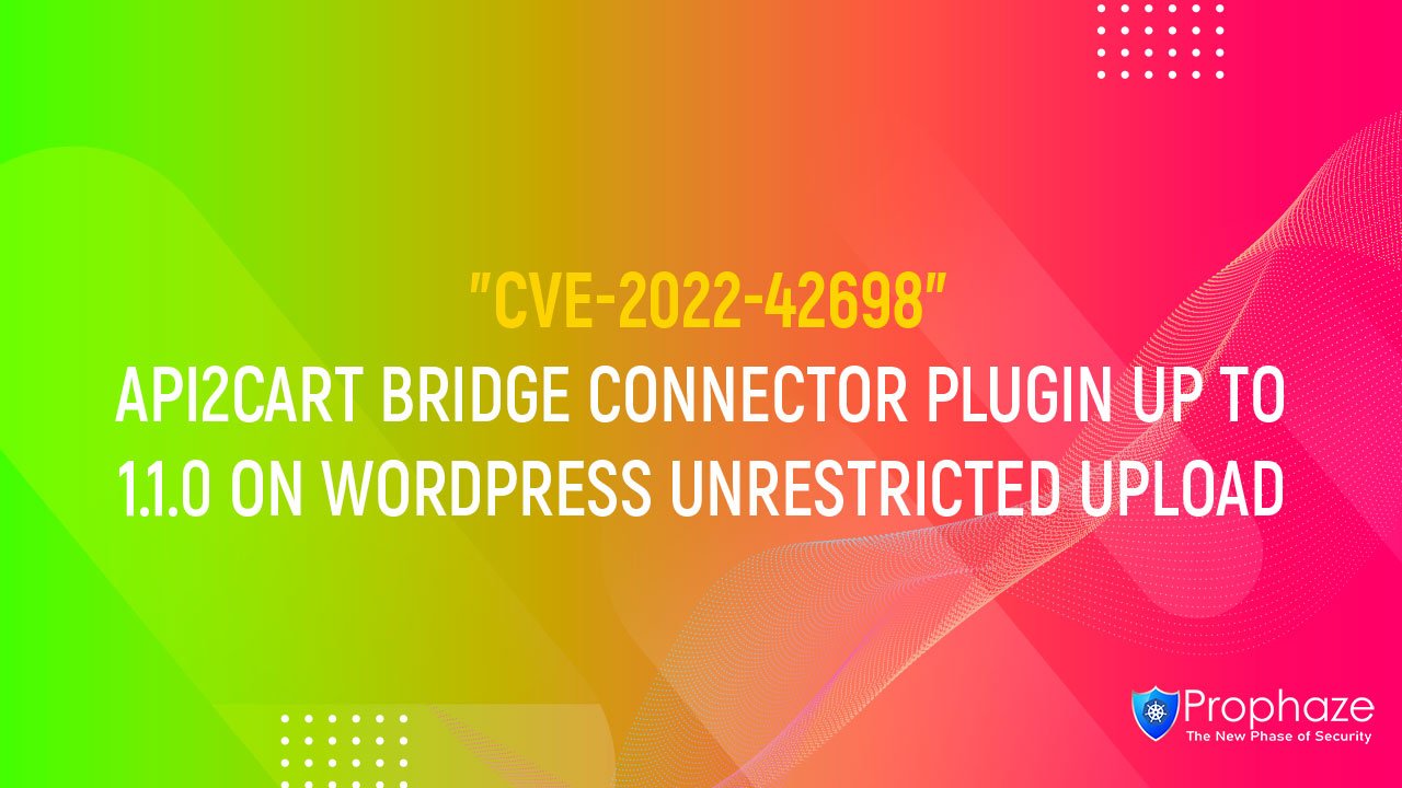 CVE-2022-42698 : API2CART BRIDGE CONNECTOR PLUGIN UP TO 1.1.0 ON WORDPRESS UNRESTRICTED UPLOAD