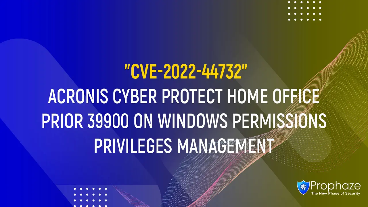 CVE-2022-44732 : ACRONIS CYBER PROTECT HOME OFFICE PRIOR 39900 ON WINDOWS PERMISSIONS PRIVILEGES MANAGEMENT