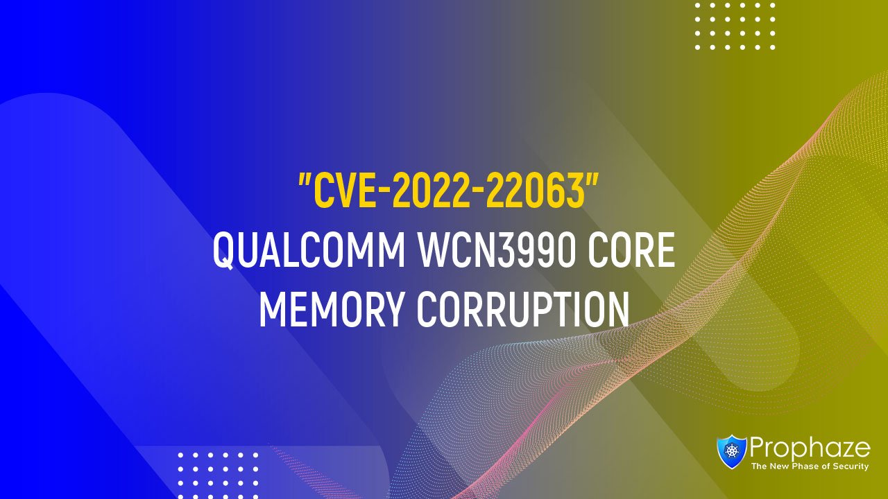CVE-2022-22063 : QUALCOMM WCN3990 CORE MEMORY CORRUPTION
