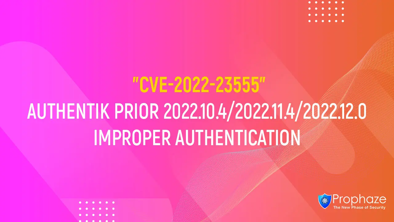 CVE-2022-23555 : AUTHENTIK PRIOR 2022.10.4/2022.11.4/2022.12.0 IMPROPER AUTHENTICATION