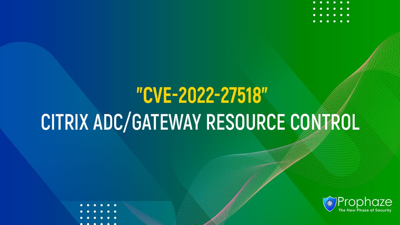 CVE-2022-27518 : CITRIX ADC/GATEWAY RESOURCE CONTROL