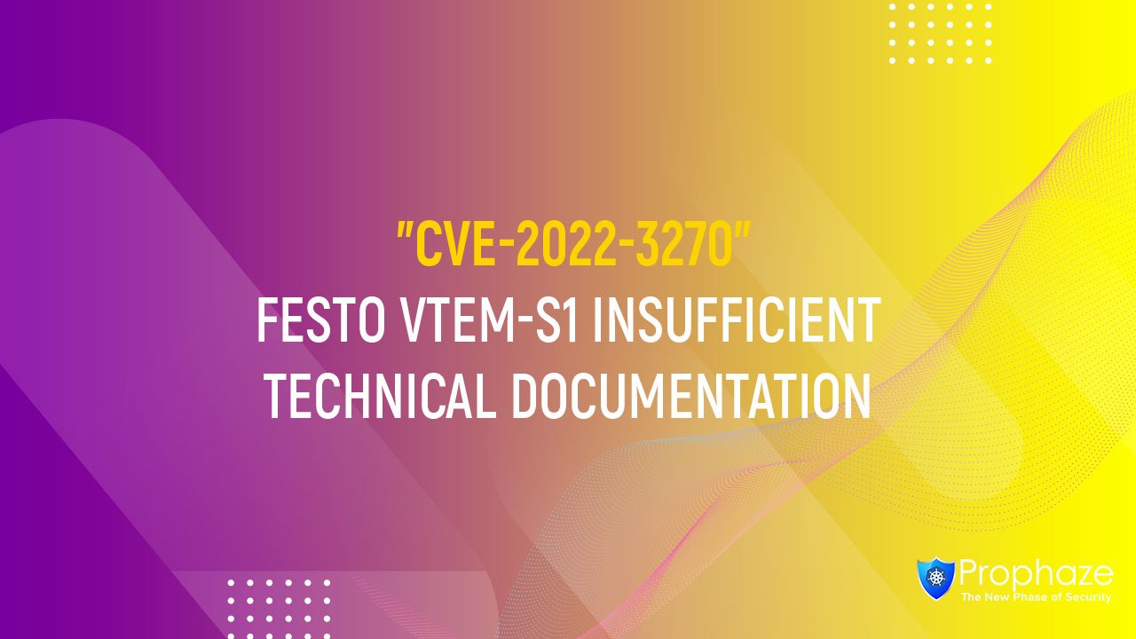 CVE-2022-3270 : FESTO VTEM-S1 INSUFFICIENT TECHNICAL DOCUMENTATION