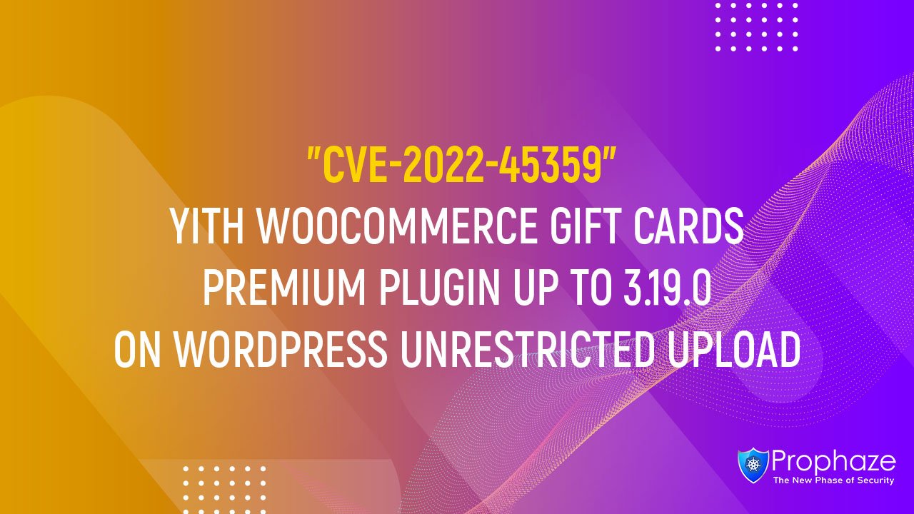 CVE-2022-45359 : YITH WOOCOMMERCE GIFT CARDS PREMIUM PLUGIN UP TO 3.19.0 ON WORDPRESS UNRESTRICTED UPLOAD
