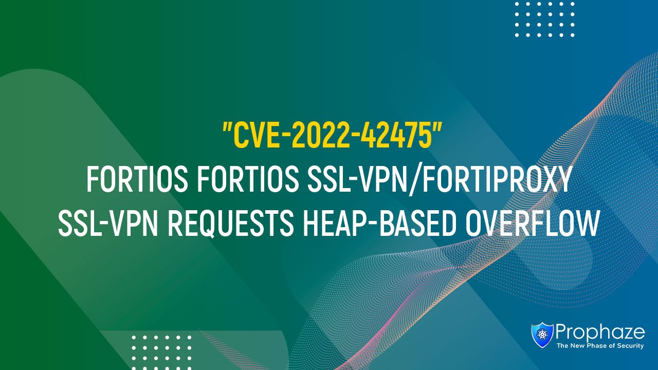 CVE-2022-42475 : FORTIOS FORTIOS SSL-VPN/FORTIPROXY SSL-VPN REQUESTS HEAP-BASED OVERFLOW