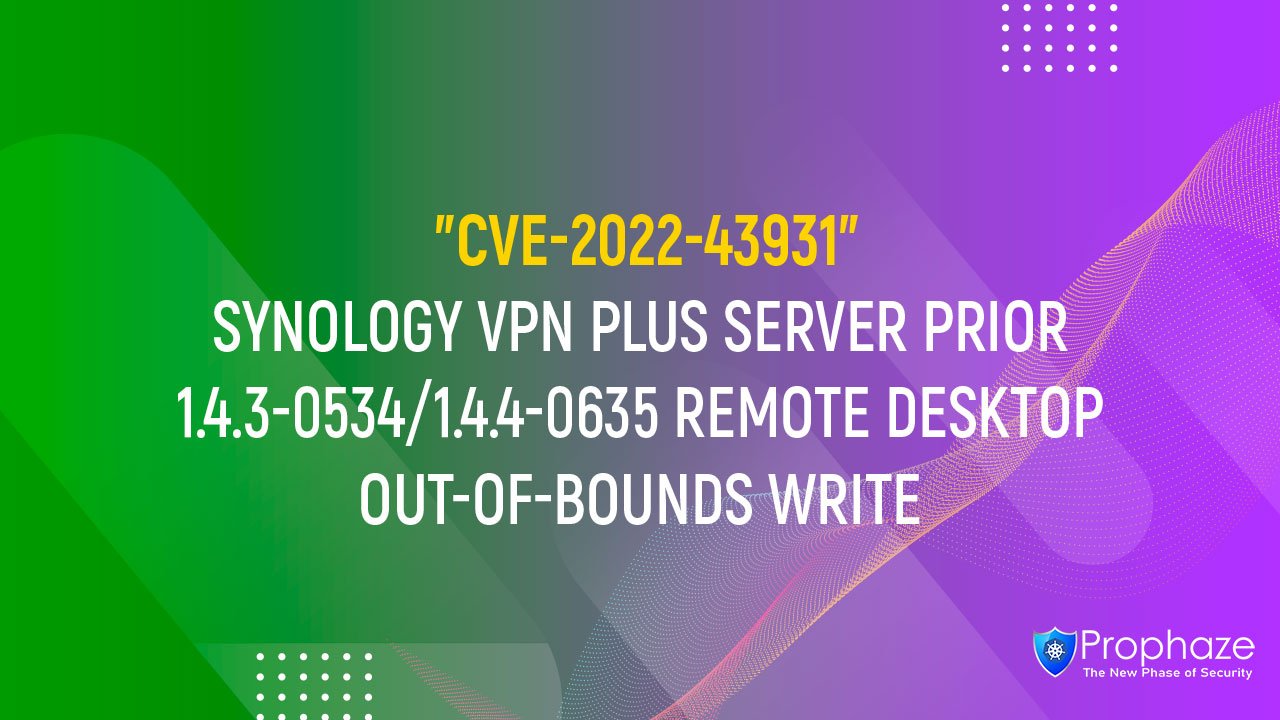 CVE-2022-43931 : SYNOLOGY VPN PLUS SERVER PRIOR 1.4.3-0534/1.4.4-0635 REMOTE DESKTOP OUT-OF-BOUNDS WRITE