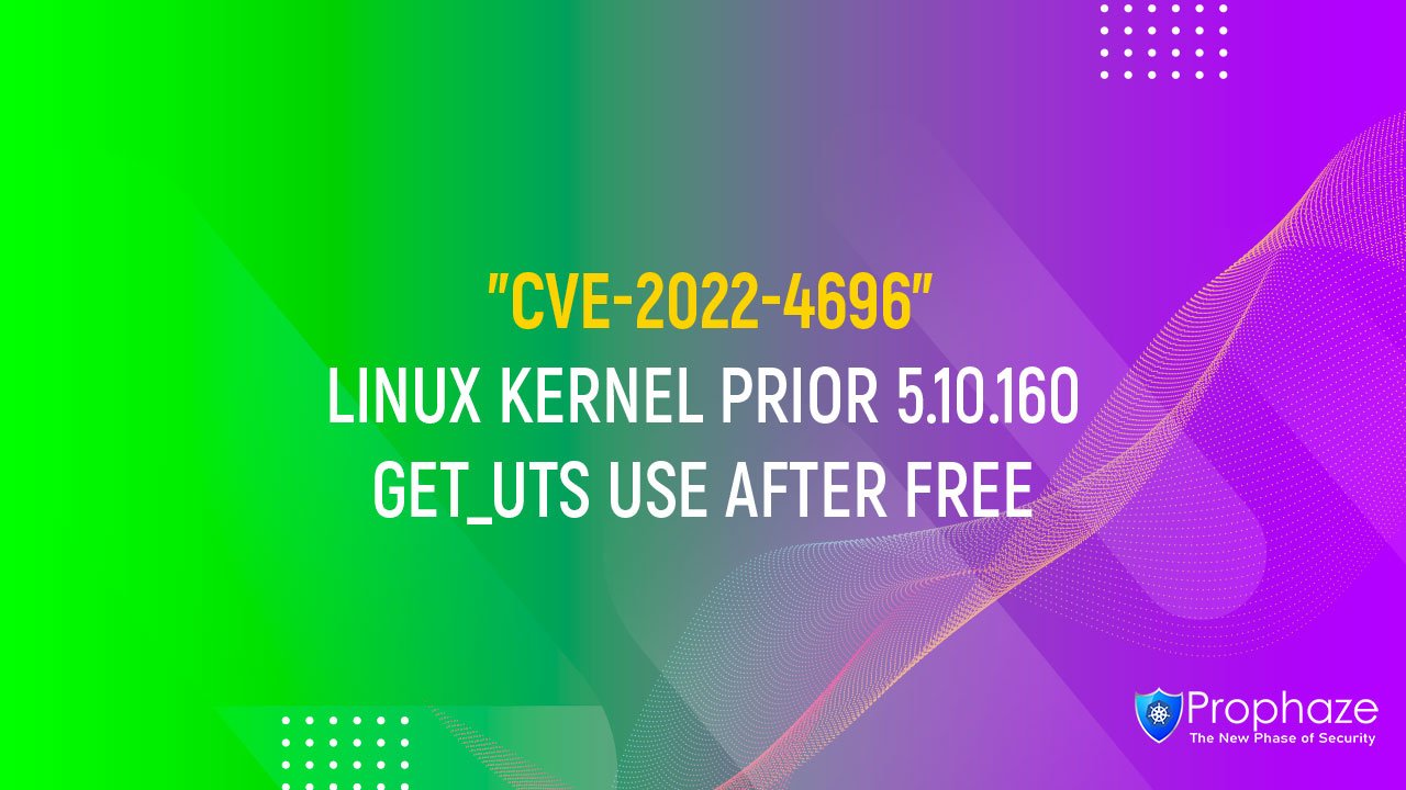 CVE-2022-4696 : LINUX KERNEL PRIOR 5.10.160 GET_UTS USE AFTER FREE