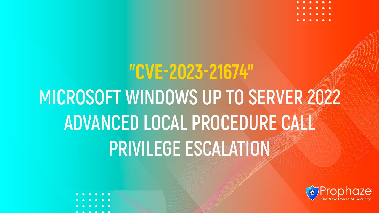CVE-2023-21674 : MICROSOFT WINDOWS UP TO SERVER 2022 ADVANCED LOCAL PROCEDURE CALL PRIVILEGE ESCALATION