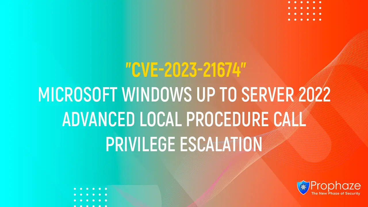 CVE-2023-21674 : MICROSOFT WINDOWS UP TO SERVER 2022 ADVANCED LOCAL PROCEDURE CALL PRIVILEGE ESCALATION