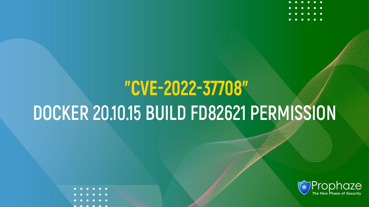 CVE-2022-37708 : DOCKER 20.10.15 BUILD FD82621 PERMISSION