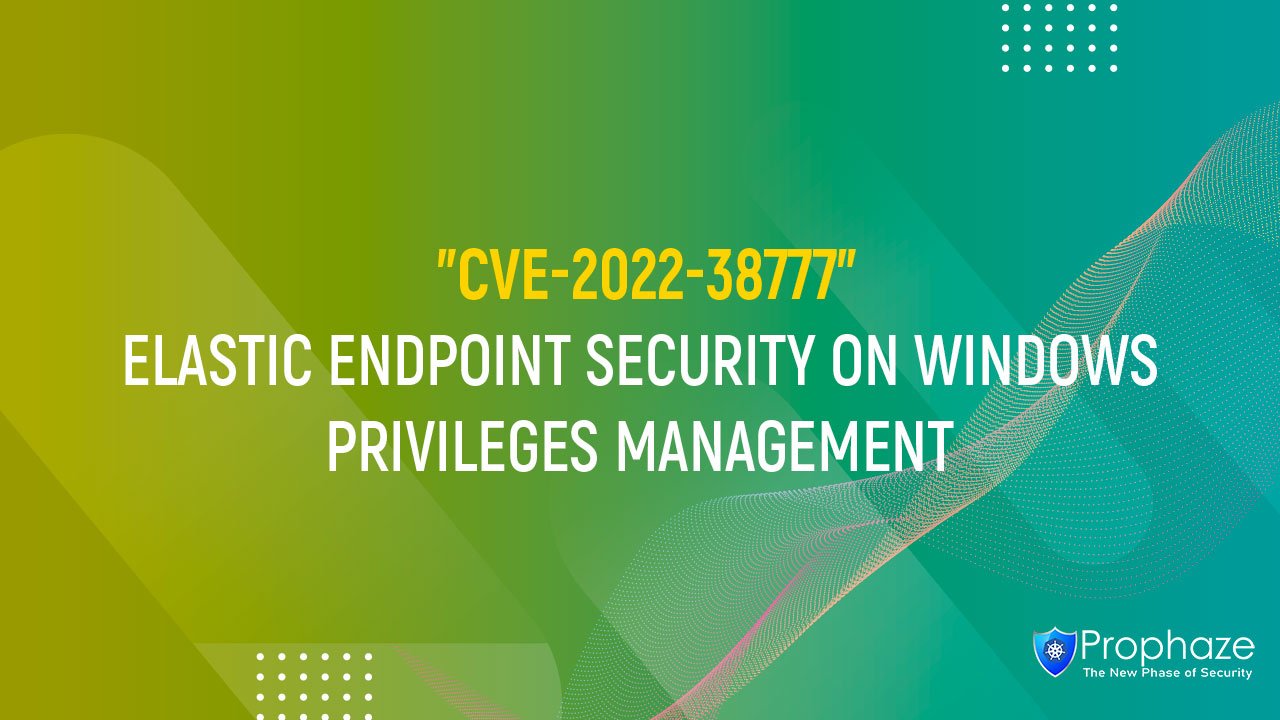 CVE-2022-38777 : ELASTIC ENDPOINT SECURITY ON WINDOWS PRIVILEGES MANAGEMENT