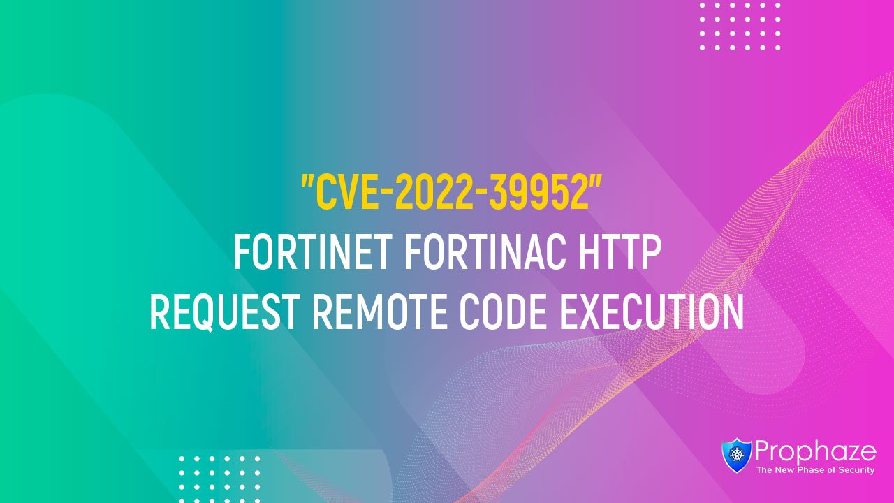 CVE-2022-39952 : FORTINET FORTINAC HTTP REQUEST REMOTE CODE EXECUTION