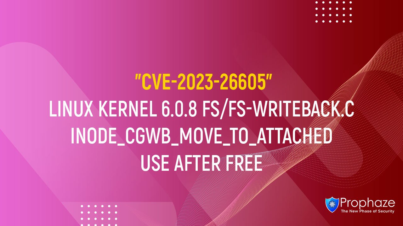 CVE-2023-26605 : LINUX KERNEL 6.0.8 FS/FS-WRITEBACK.C INODE_CGWB_MOVE_TO_ATTACHED USE AFTER FREE