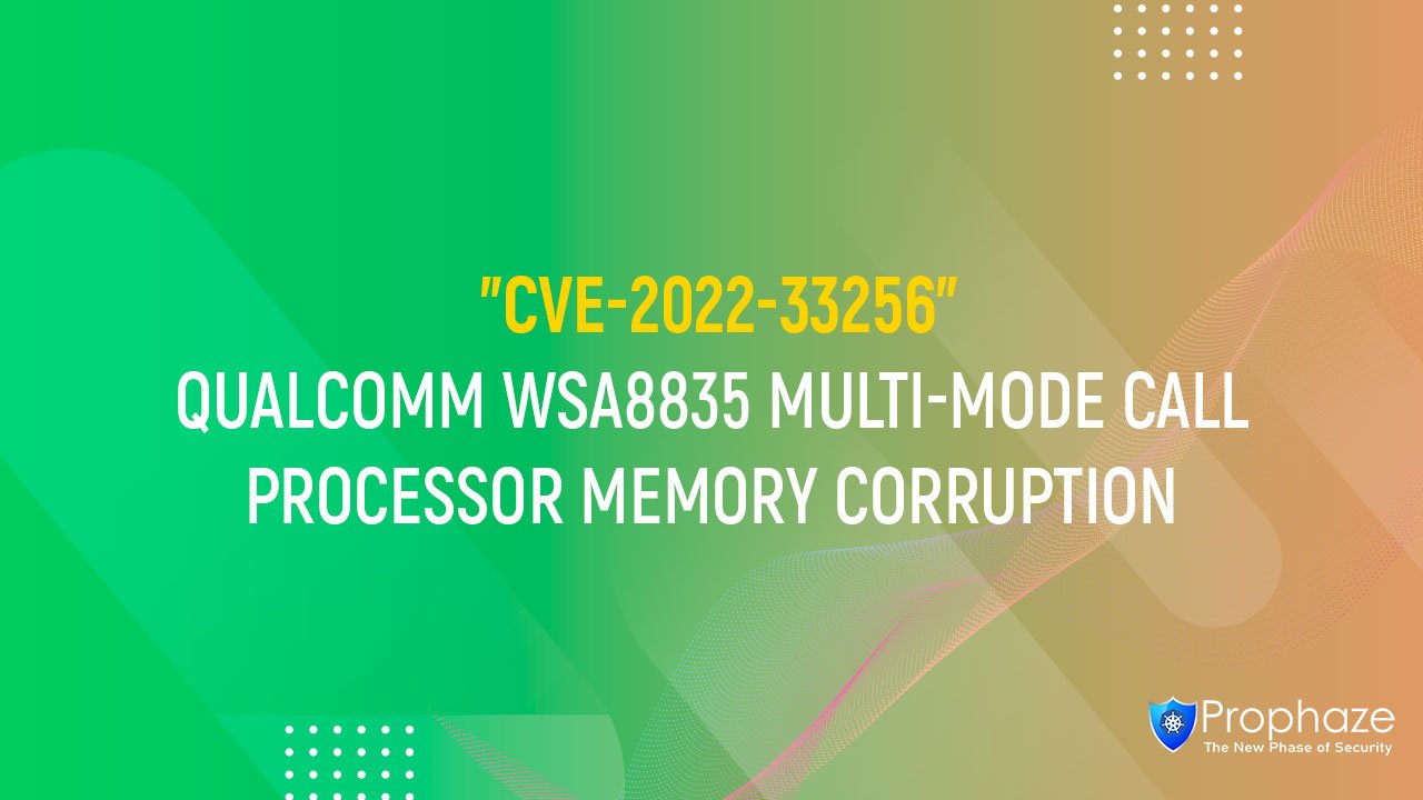 CVE-2022-33256 : QUALCOMM WSA8835 MULTI-MODE CALL PROCESSOR MEMORY CORRUPTION