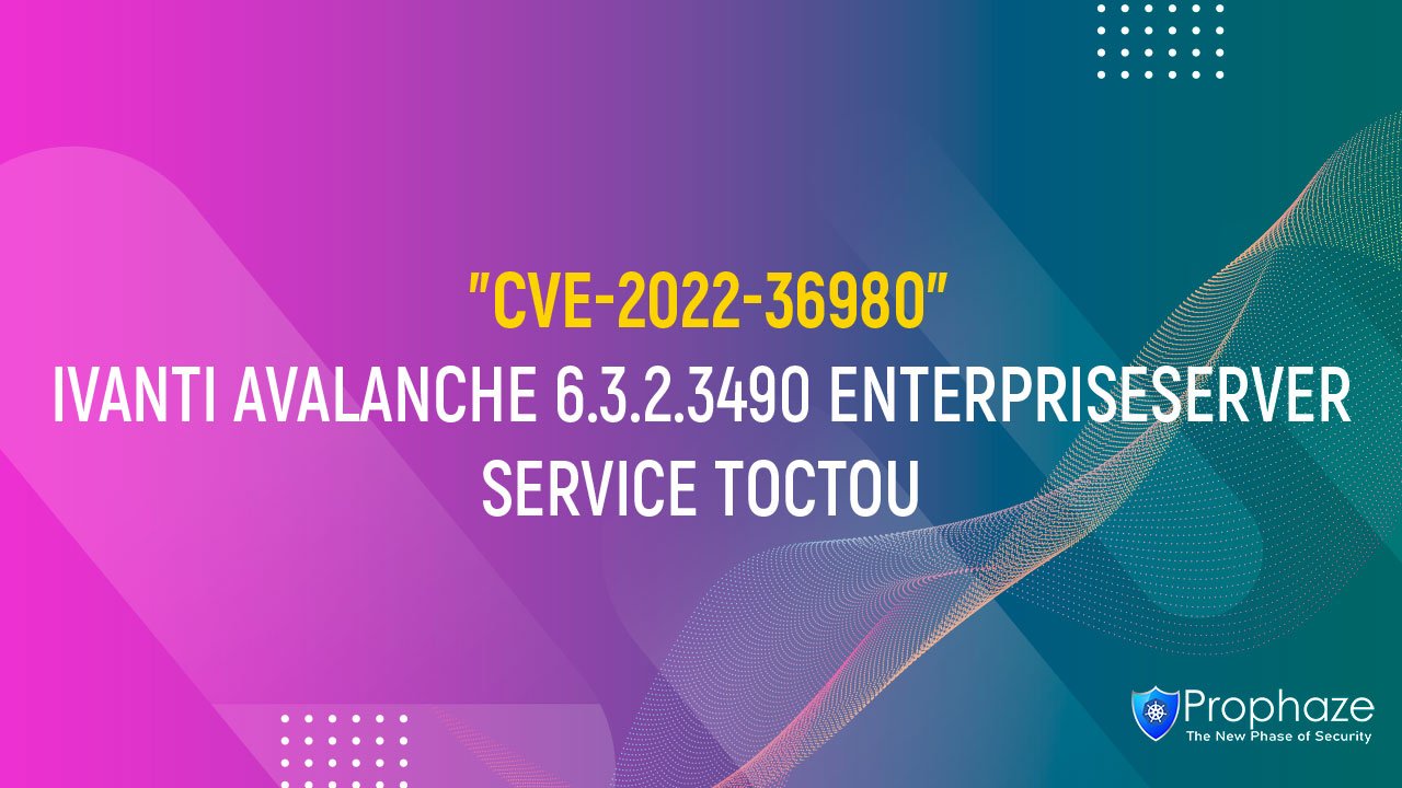 CVE-2022-36980 : IVANTI AVALANCHE 6.3.2.3490 ENTERPRISESERVER SERVICE TOCTOU