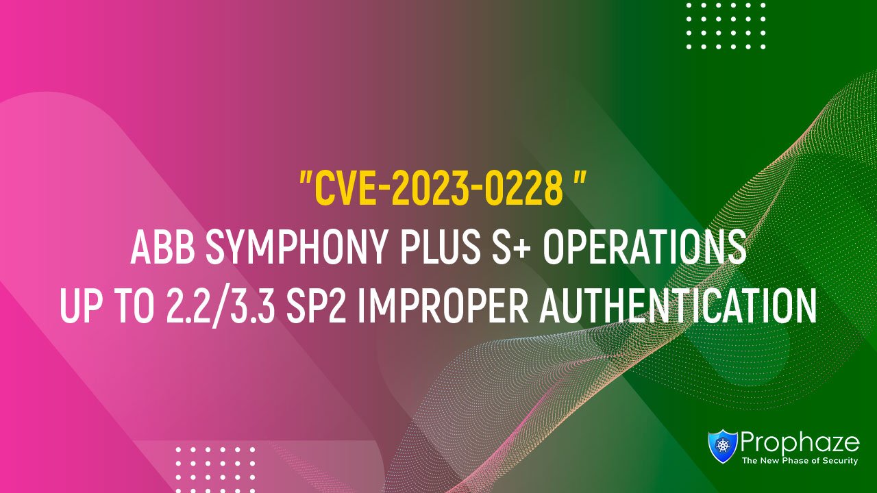 CVE-2023-0228 : ABB SYMPHONY PLUS S+ OPERATIONS UP TO 2.2/3.3 SP2 IMPROPER AUTHENTICATION
