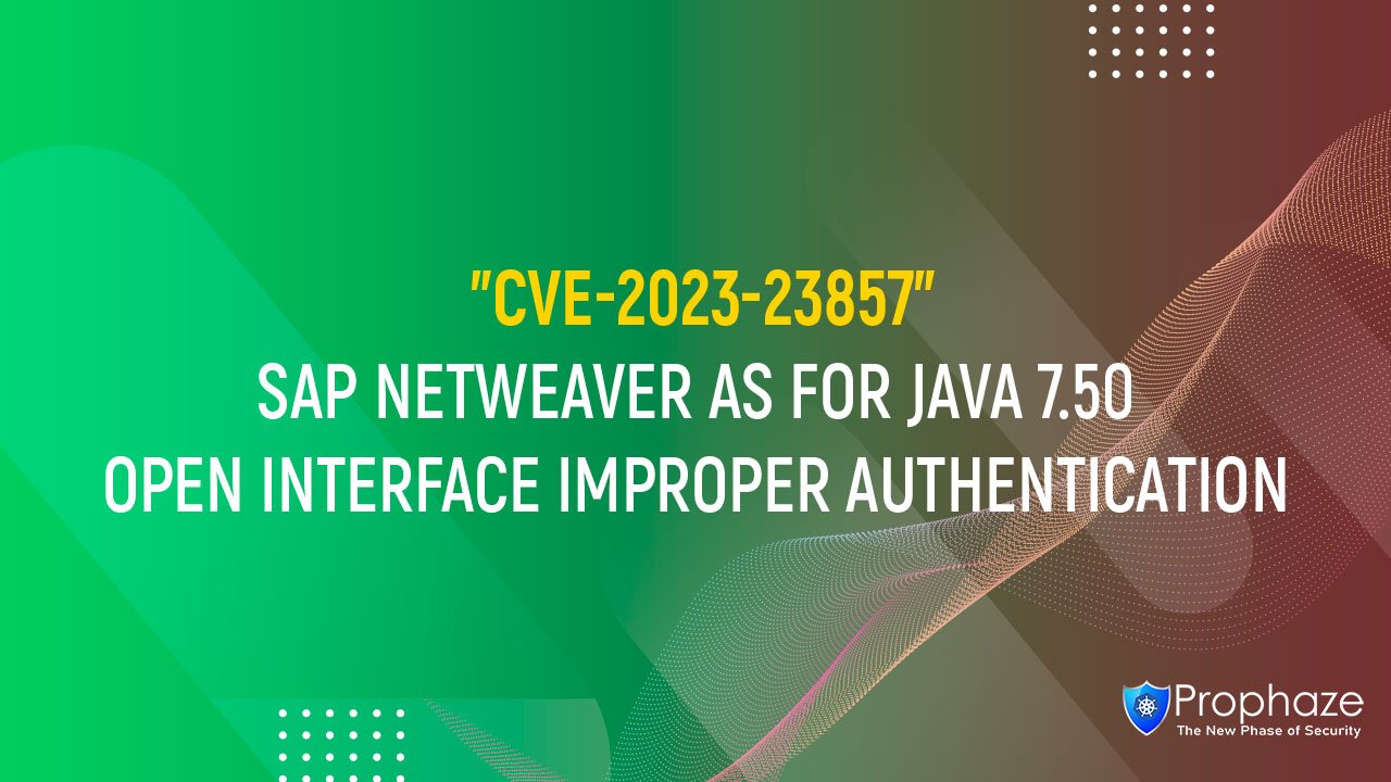 CVE-2023-23857 : SAP NETWEAVER AS FOR JAVA 7.50 OPEN INTERFACE IMPROPER AUTHENTICATION