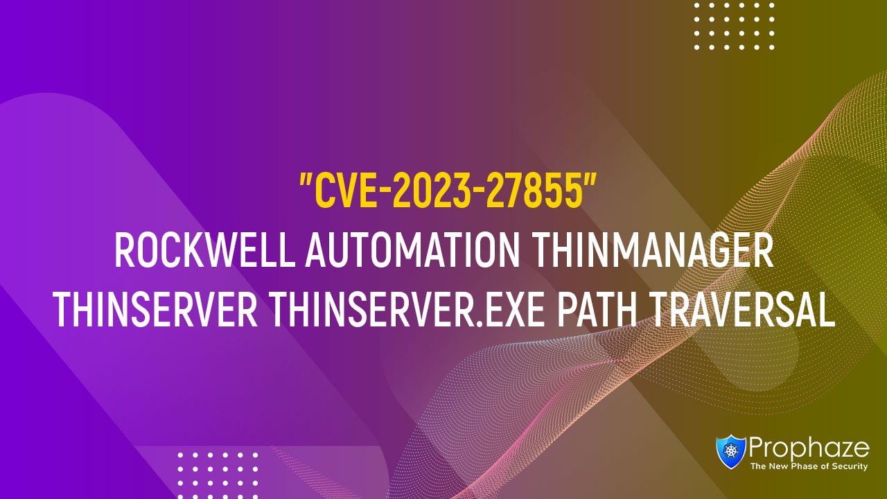 CVE-2023-27855 : ROCKWELL AUTOMATION THINMANAGER THINSERVER THINSERVER.EXE PATH TRAVERSAL