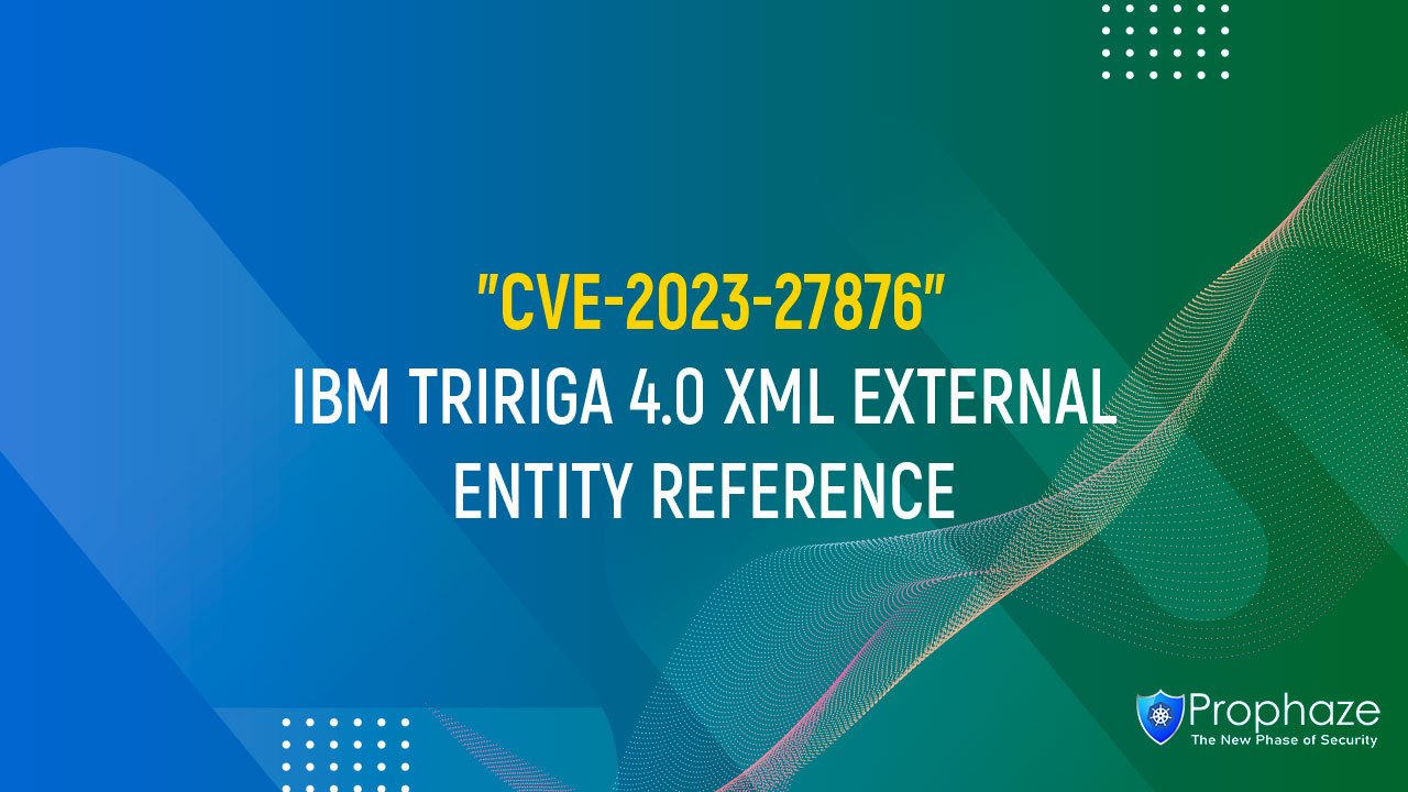 CVE-2023-27876 : IBM TRIRIGA 4.0 XML EXTERNAL ENTITY REFERENCE