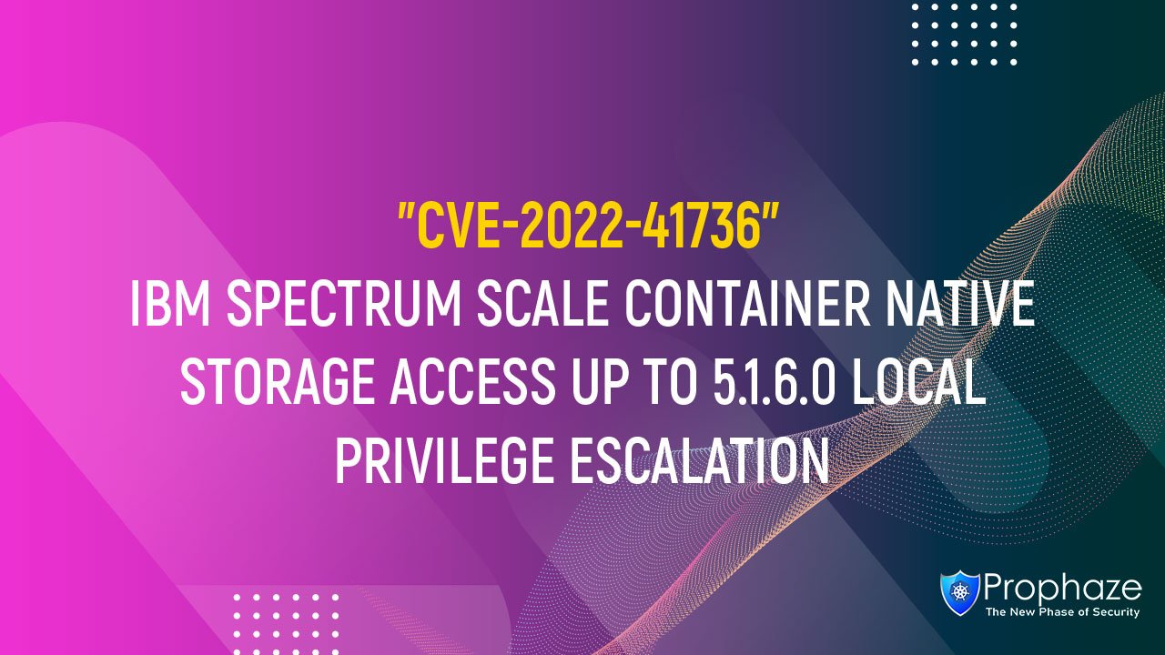 CVE-2022-41736 : IBM SPECTRUM SCALE CONTAINER NATIVE STORAGE ACCESS UP TO 5.1.6.0 LOCAL PRIVILEGE ESCALATION